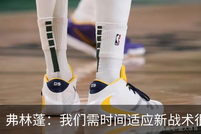 弗林蓬：我们需时间适应新战术很正常；我很喜欢现在的位置