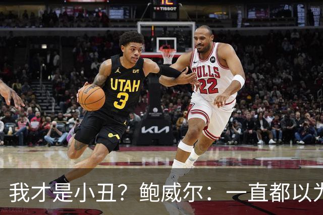 我才是小丑？鲍威尔：一直都以为热火会留住我 让我和字母哥搭档