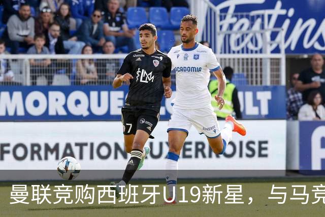 曼联竞购西班牙U19新星，与马竞开启正面争夺