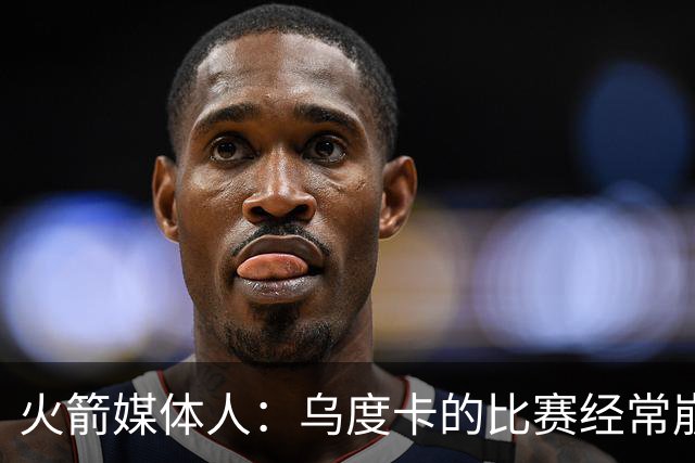 火箭媒体人：乌度卡的比赛经常崩盘，他经常出现令人费解的决定