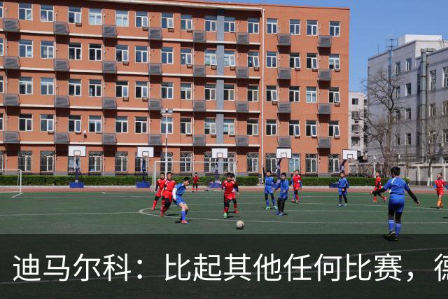 迪马尔科：比起其他任何比赛，德比永远都带着完全不同的滋味