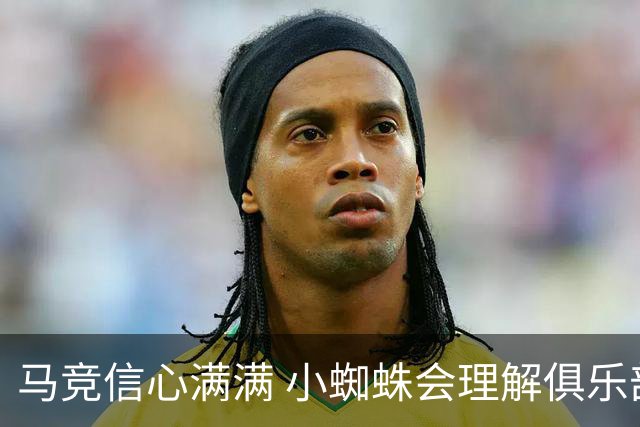 马竞信心满满 小蜘蛛会理解俱乐部的决定