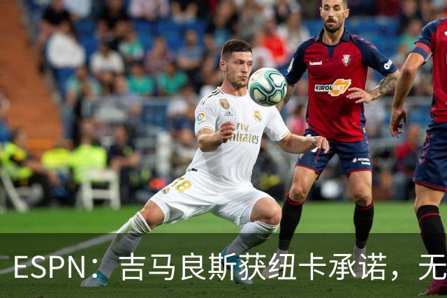 ESPN：吉马良斯获纽卡承诺，无缘欧冠可离队